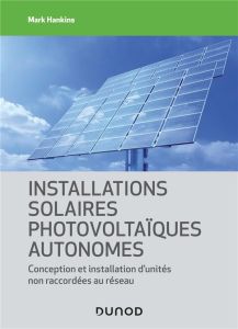 Installations solaires photovoltaïques autonomes. Conception et installation d'unités non raccordées - Hankins Mark - Gouadec Daniel