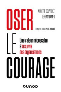 Oser le courage. Une valeur nécessaire à la survie des organisations - Bouveret Violette - Lamri Jérémy - Vandier Pierre