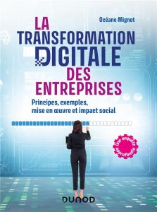 La transformation digitale des entreprises. Principes, exemples, mise en oeuvre et impact social - Mignot Océane