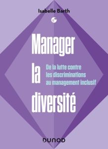 Manager la diversité. De la lutte contre les discriminations au management inclusif - Barth Isabelle