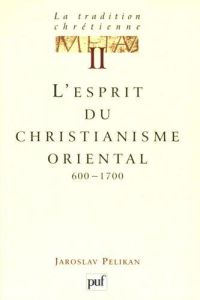 La tradition chrétienne. Tome 2, L'esprit du christianisme oriental (600-1700) - Pelikan Jaroslav