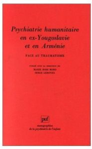 Psychiatrie humanitaire en ex-Yougoslavie et en Arménie. Face au traumatisme - Lebovici Serge - Moro Marie Rose