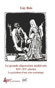 La grande dépression médiévale XIVème et XVème siècles. Le précédent d'une crise systémique - Bois Guy