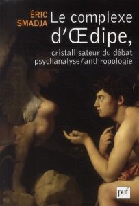Le complexe d'Oedipe, cristallisateur du débat psychanalyse/anthropologie - Smadja Eric