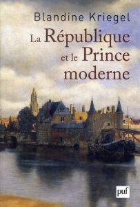 La République et le Prince moderne. Les Français et la naissance des Provinces-Unies - Kriegel Blandine