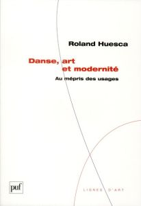 Danse, art et modernité. Au mépris des usages - Huesca Roland