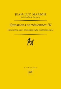 Questions cartésiennes. Tome 3, Descartes sous le masque du cartésianisme - Marion Jean-Luc