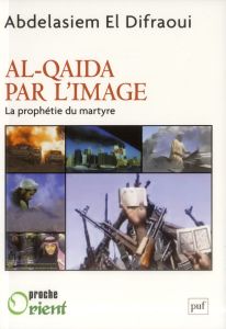 Al-Qaida par l'image. La prophétie du martyre - El Difraoui Abdelasiem