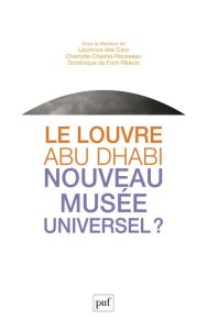 Le Louvre Abu Dhabi, nouveau musée universel ? - Chastel-Rousseau Charlotte - Des Cars Laurence - F
