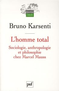 L'homme total. Sociologie, anthropologie et philosophie chez Marcel Mauss - Karsenti Bruno