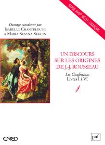 Un discours sur les origines de J.-J. Rousseau. Les Confessions, Livres 1 à 6 - Chanteloube Isabelle - Seguin Maria Susana