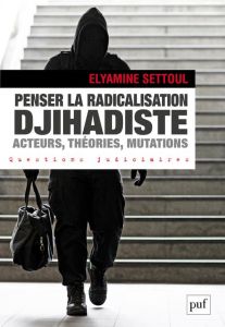 Penser la radicalisation djihadiste. Acteurs, théories, mutations - Settoul Elyamine - Sageman Marc