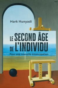 Le Second Age de l'individu. Pour une nouvelle émancipation - Hunyadi Mark