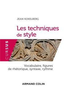 Les techniques de style. Vocabulaire, figures de rhétorique, syntaxe, rythme - Kokelberg Jean