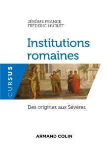 Institutions romaines. Des origines aux Sévères - France Jérôme - Hurlet Frédéric