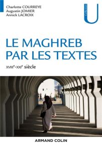 Le Maghreb par les textes. XVIIIe-XXIe siècle - Courreye Charlotte - Jomier Augustin - Lacroix Ann