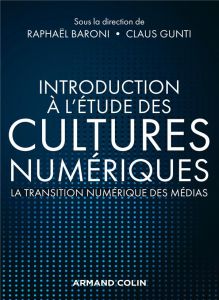 Introduction à l'étude des cultures numériques. La transistion numérique des médias - Baroni Raphaël - Gunti Claus