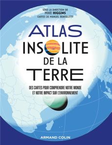 Atlas insolite de la Terre. Des cartes pour comprendre notre monde et notre impact sur l'environneme - Higgins Mike - Bortoletti Manuel - Escartin Philip