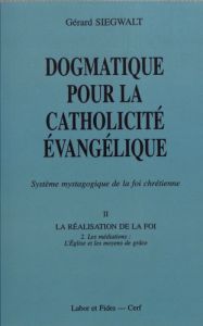 Dogmatique pour la catholicité évangélique. Tome 2, La réalisation de la foi Volume 2, Les médiation - Siegwalt Gérard