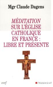 Méditation sur l'Eglise catholique en France : libre et présente - Dagens Claude