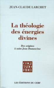 La théologie des énergies divines. Des origines à saint Jean Damascène - Larchet Jean-Claude