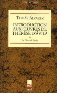 Introduction aux oeuvres de Thérèse d'Avila. Tome 1, le Livre de la vie - Alvarez Tomas - Golay Didier-Marie - Dinnat Nelly