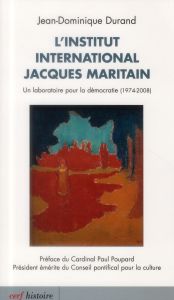 L'Institut international Jacques Maritain. Un laboratoire pour la démocratie (1974-2008) - Durand Jean-Dominique - Poupard Paul