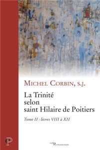 La Trinité selon saint Hilaire de Poitiers. Tome 2, livres VIII à XII - Corbin Michel