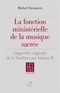 La fonction ministérielle de la musique sacrée. L'approche originale de la tradition par Vatican II - Steinmetz Michel