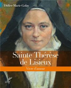 Sainte Thérèse de Lisieux. Vivre d'amour - Golay Didier-Marie
