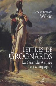 Lettres de Grognards. La grande armée en campagne - Wilkin René - Wilkin Bernard