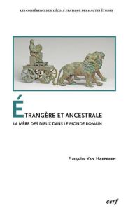 Etrangère et ancestrale. La mère des dieux dans le monde romain - Van Haeperen Françoise