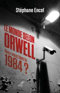 Le monde selon Orwell. Avez-vous bien lu 1984 ? - Encel Stéphane