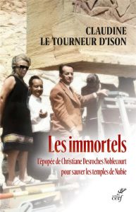 Les immortels. L'épopée de Christiane Desroches Noblecourt pour sauver les temples de Nubie - Le Tourneur d'Ison Claudine