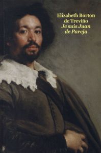 Je suis Juan de Pareja. Né esclave à Séville, élève en secret de Vélasquez, peintre malgré tout - Borton De Trevino Elizabeth - Brisac Tessa
