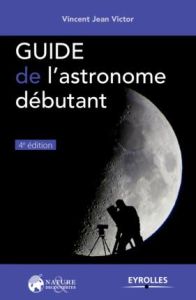 Guide de l'astronome débutant. 4e édition - Jean Victor Vincent