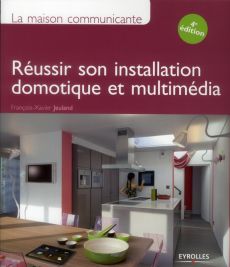 La maison communicante. Réussir son installation domotique et multimédia, 4e édition - Jeuland François-Xavier