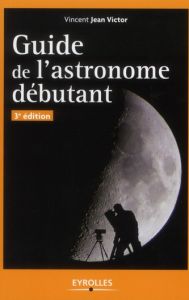Guide de l'astronome débutant. 3e édition - Jean Victor Vincent