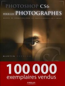Photoshop CS6 pour les photographes. Manuel de formation pour les professionnels de l'image - Evening Martin - Lafarge Danielle - Laurent Etienn