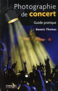 Photographie de concert. Guide pratique - Thomas J-Dennis - Gaudinat-Chabot Marie-Christine
