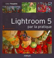 Lightroom 5 par la pratique - Theophile Gilles - Jentzsch Céline
