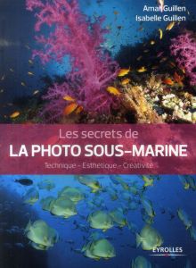 Les secrets de la photo sous-marine. Technique-esthétique-créativité - Guillen Amar - Guillen Isabelle