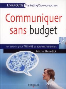 Communiquer sans budget. 101 astuces pour TPE-PME et auto-entrepreneurs - Benedick Michal