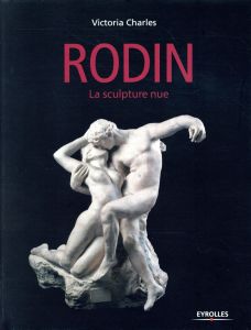 Auguste Rodin. La scultpture nue - Charles Victoria