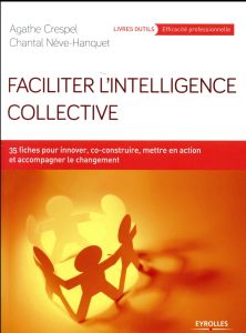 Faciliter l'intelligence collective. 35 fiches pour innover, co-construire, mettre en action et acco - Crespel Agathe - Nève-Hanquet Chantal - Deville Ba