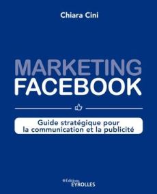 Marketing Facebook. Guide stratégique pour la communication et la publicité - Cini Chiara - Roche Eglantine