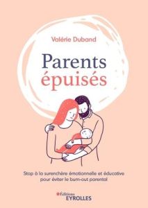 Parents épuisés. Stop à la surenchère émotionnelle et éducative pour éviter le burn out parental - Duband Valérie