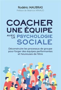 Coacher une équipe avec la psychologie sociale. Déconstruire les processus de groupe pour forger des - Maubras Roderic - Arnaud Béatrice
