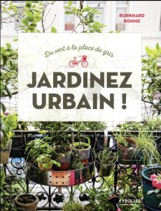 Jardinez urbain ! Du vert à la place du gris - Bohne Burkhard - Mumm Kerstin - Garnaud Valérie -