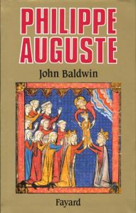 PHILIPPE AUGUSTE ET SON GOUVERNEMENT. Les fondations du pouvoir royal en France au Moyen Age - Baldwin John